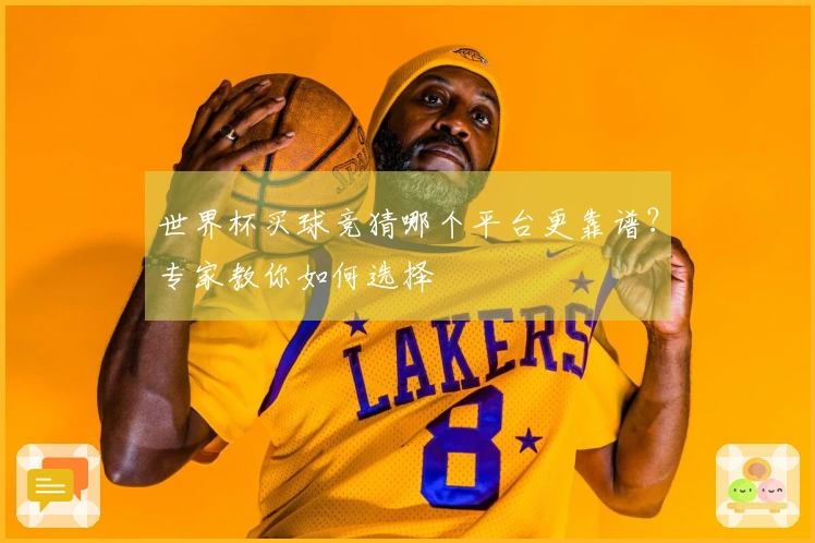 世界杯买球竞猜哪个平台更靠谱？专家教你如何选择