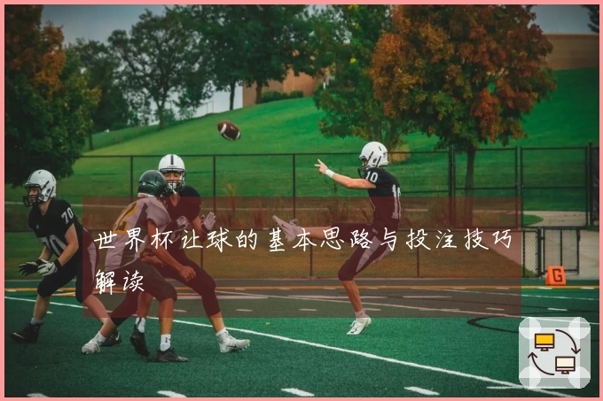 世界杯让球的基本思路与投注技巧解读
