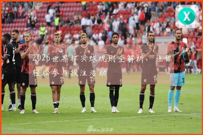 2026世界杯买球规则全解析，让你轻松参与投注活动