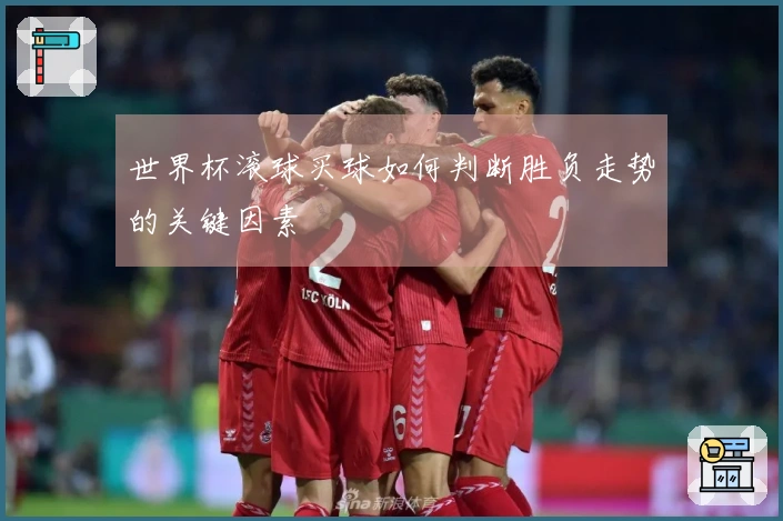 世界杯滚球买球如何判断胜负走势的关键因素