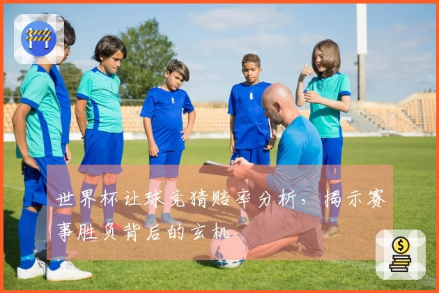 世界杯让球竞猜赔率分析，揭示赛事胜负背后的玄机
