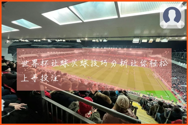 世界杯让球买球技巧分析让你轻松上手投注