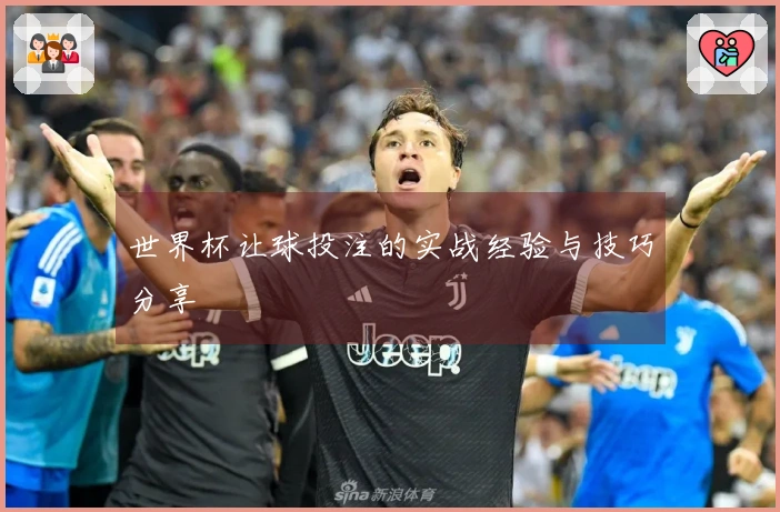 世界杯让球投注的实战经验与技巧分享