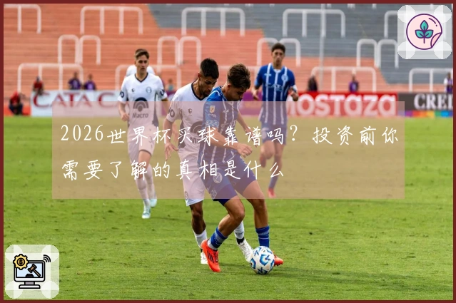 2026世界杯买球靠谱吗？投资前你需要了解的真相是什么