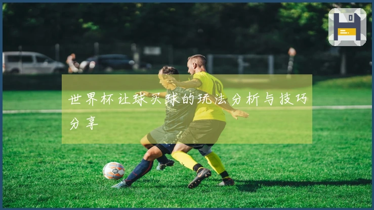 世界杯让球买球的玩法分析与技巧分享