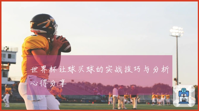 世界杯让球买球的实战技巧与分析心得分享