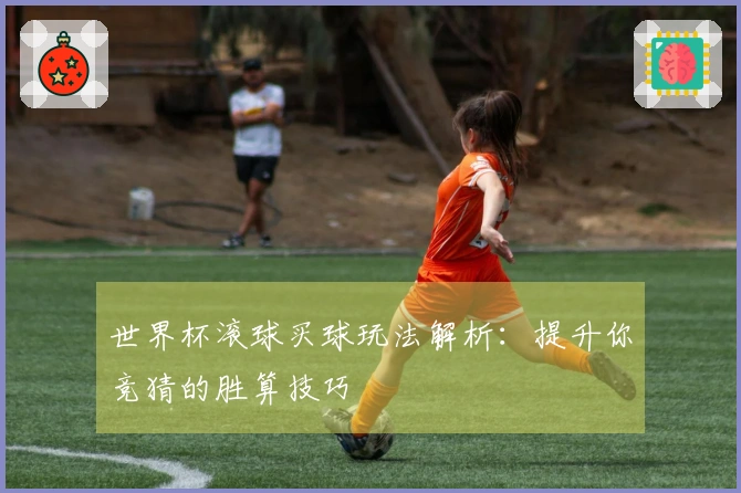 世界杯滚球买球玩法解析：提升你竞猜的胜算技巧
