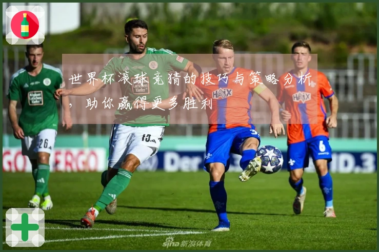 世界杯滚球竞猜的技巧与策略分析，助你赢得更多胜利