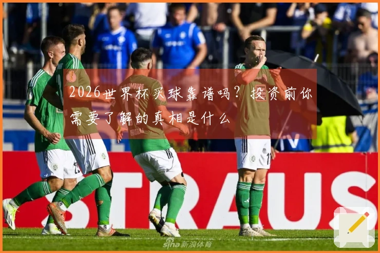 2026世界杯买球靠谱吗？投资前你需要了解的真相是什么
