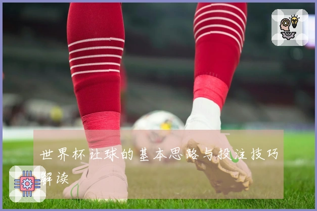 世界杯让球的基本思路与投注技巧解读